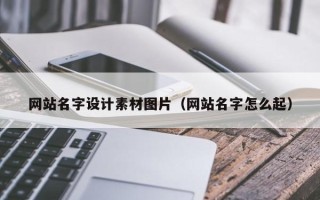 正定网站名字设计素材图片（网站名字怎么起）